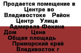 Продается помещение в Центре во Владивостоке › Район ­ Центр › Улица ­ Адмирала Фокина › Дом ­ 9 › Цена ­ 4 850 000 › Общая площадь ­ 55 - Приморский край, Владивосток г. Недвижимость » Помещения продажа   